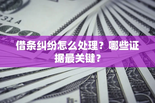 北京借条纠纷怎么处理？哪些证据最关键？