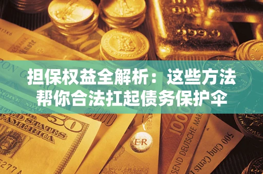 北京担保权益全解析：这些方法帮你合法扛起债务保护伞