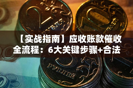 北京【实战指南】应收账款催收全流程：6大关键步骤+合法回款技巧