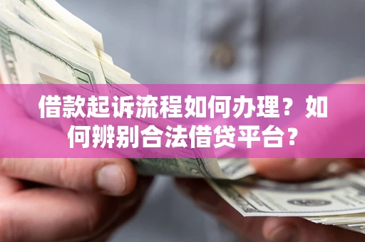 北京借款起诉流程如何办理？如何辨别合法借贷平台？