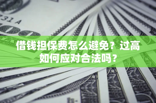 北京借钱担保费怎么避免？过高如何应对合法吗？