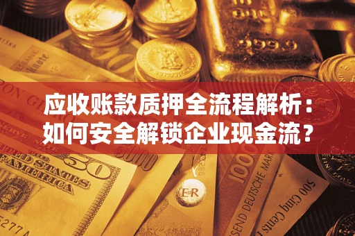北京应收账款质押全流程解析：如何安全解锁企业现金流？