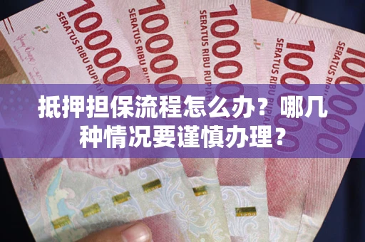 北京抵押担保流程怎么办？哪几种情况要谨慎办理？