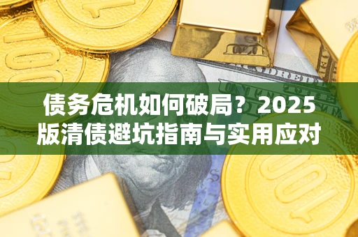 北京债务危机如何破局？2025版清债避坑指南与实用应对策略