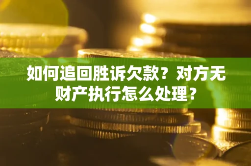 北京如何追回胜诉欠款？对方无财产执行怎么处理？