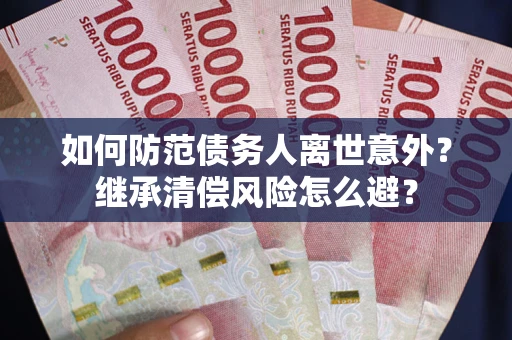 北京如何防范债务人离世意外？继承清偿风险怎么避？