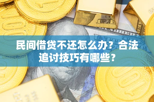 北京民间借贷不还怎么办？合法追讨技巧有哪些？