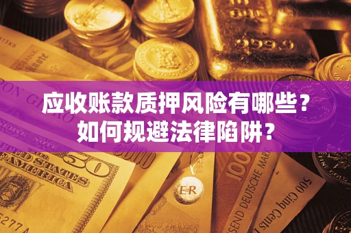 北京应收账款质押风险有哪些？如何规避法律陷阱？