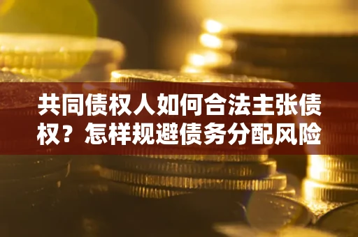 北京共同债权人如何合法主张债权？怎样规避债务分配风险？