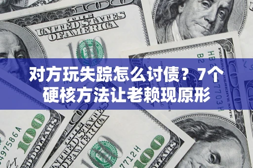 北京对方玩失踪怎么讨债？7个硬核方法让老赖现原形