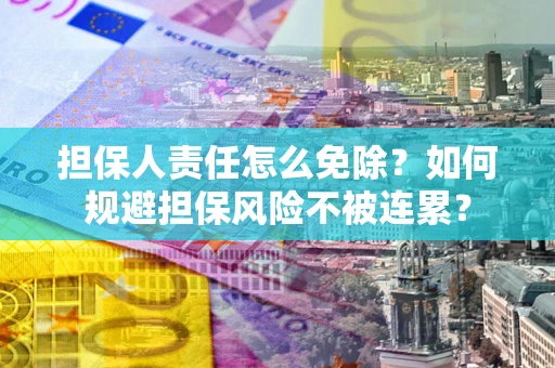 北京担保人责任怎么免除？如何规避担保风险不被连累？