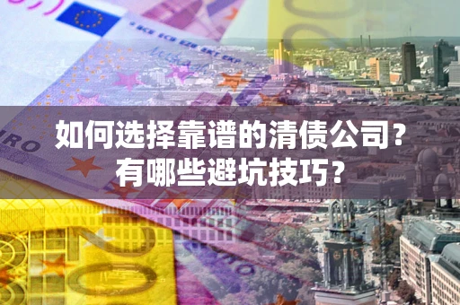 北京如何选择靠谱的清债公司？有哪些避坑技巧？