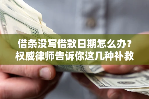 北京借条没写借款日期怎么办？权威律师告诉你这几种补救方法！
