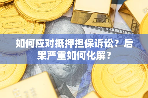 北京如何应对抵押担保诉讼？后果严重如何化解？
