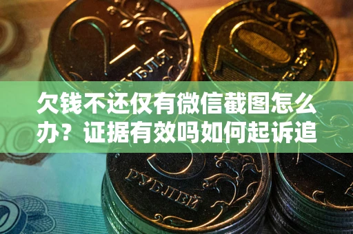 北京欠钱不还仅有微信截图怎么办？证据有效吗如何起诉追回欠款？