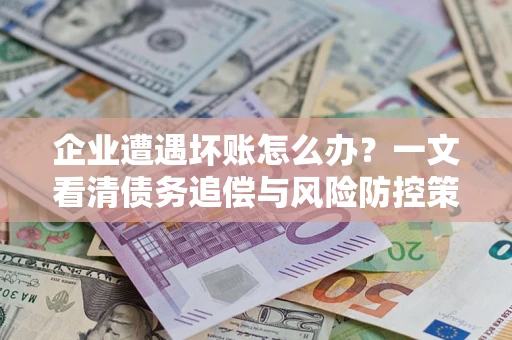 北京企业遭遇坏账怎么办？一文看清债务追偿与风险防控策略