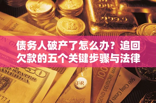 北京债务人破产了怎么办？追回欠款的五个关键步骤与法律策略