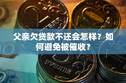 北京父亲欠贷款不还会怎样？如何避免被催收？