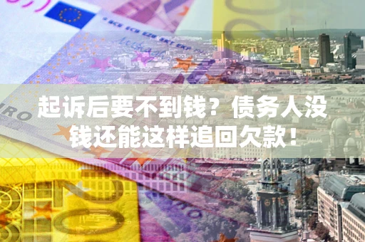 北京起诉后要不到钱？债务人没钱还能这样追回欠款！