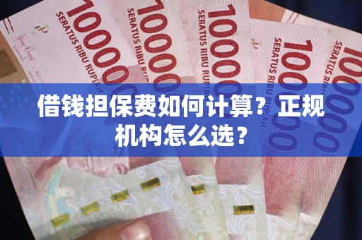 北京借钱担保费如何计算？正规机构怎么选？