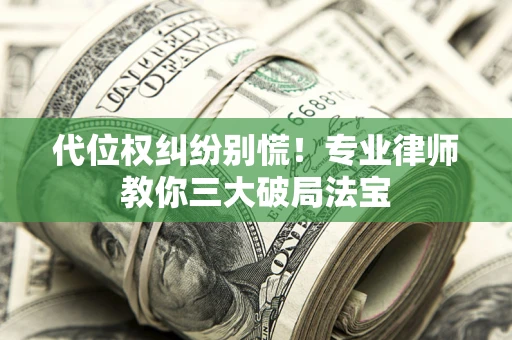 北京代位权纠纷别慌！专业律师教你三大破局法宝
