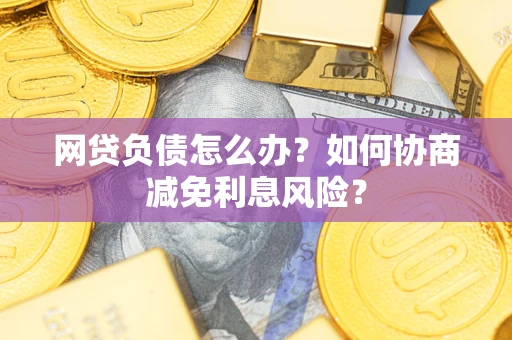 北京网贷负债怎么办？如何协商减免利息风险？
