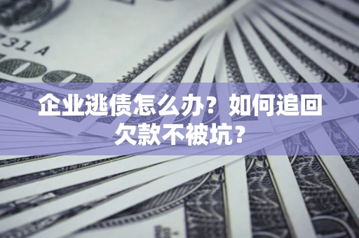 北京企业逃债怎么办？如何追回欠款不被坑？
