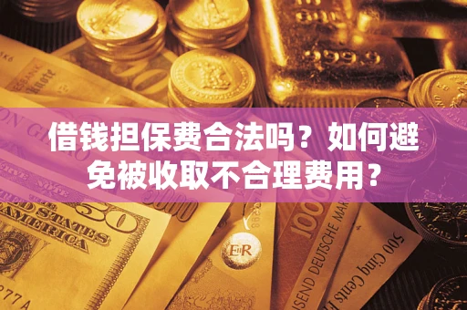 北京借钱担保费合法吗？如何避免被收取不合理费用？