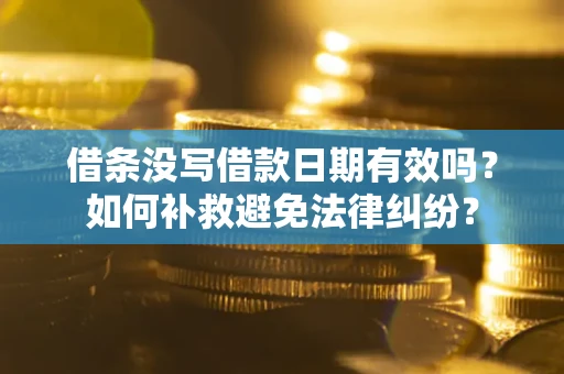 北京借条没写借款日期有效吗？如何补救避免法律纠纷？