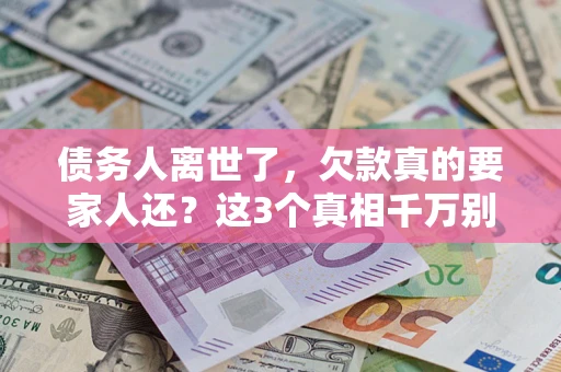 北京债务人离世了，欠款真的要家人还？这3个真相千万别弄错