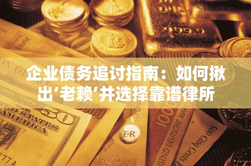 北京企业债务追讨指南：如何揪出‘老赖’并选择靠谱律所