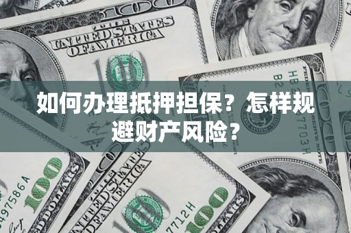 北京如何办理抵押担保？怎样规避财产风险？