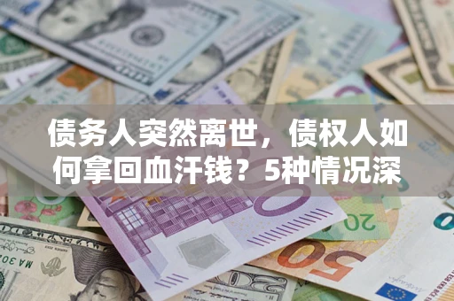 北京债务人突然离世，债权人如何拿回血汗钱？5种情况深度解析