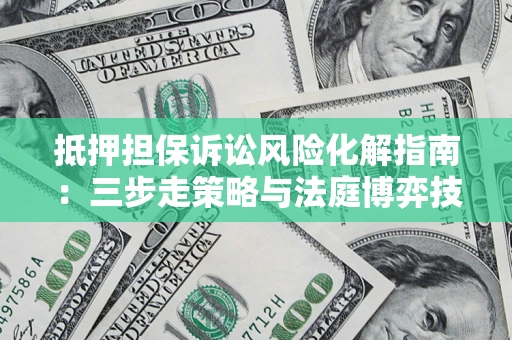 北京抵押担保诉讼风险化解指南：三步走策略与法庭博弈技巧