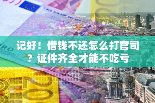 北京记好！借钱不还怎么打官司？证件齐全才能不吃亏
