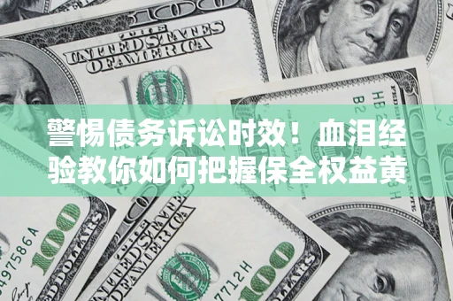 北京警惕债务诉讼时效！血泪经验教你如何把握保全权益黄金期