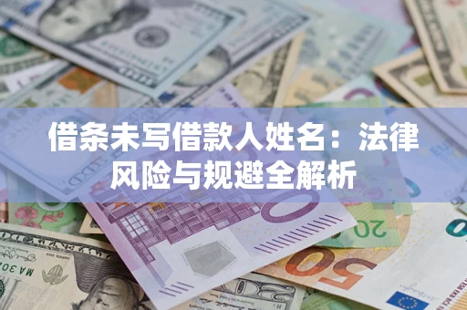 北京借条未写借款人姓名：法律风险与规避全解析