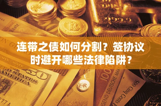 北京连带之债如何分割？签协议时避开哪些法律陷阱？