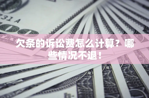 北京欠条的诉讼费怎么计算?哪些情况不退! 北京欠条的诉讼费怎么计算?哪些情况不退!