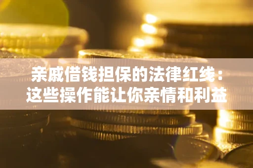北京亲戚借钱担保的法律红线：这些操作能让你亲情和利益两不误