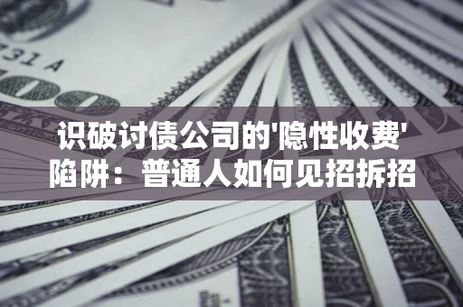 北京识破讨债公司的'隐性收费'陷阱：普通人如何见招拆招？
