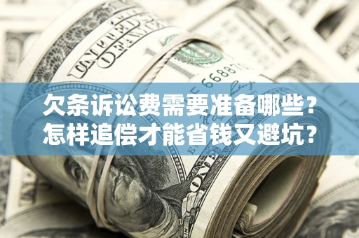 北京欠条诉讼费需要准备哪些？怎样追偿才能省钱又避坑？