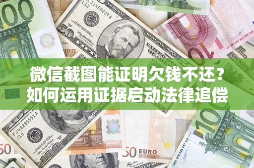 北京微信截图能证明欠钱不还？如何运用证据启动法律追偿程序？