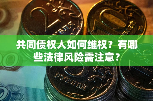 北京共同债权人如何维权？有哪些法律风险需注意？