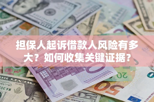 北京担保人起诉借款人风险有多大？如何收集关键证据？