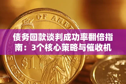 北京债务回款谈判成功率翻倍指南：3个核心策略与催收机构避坑法则
