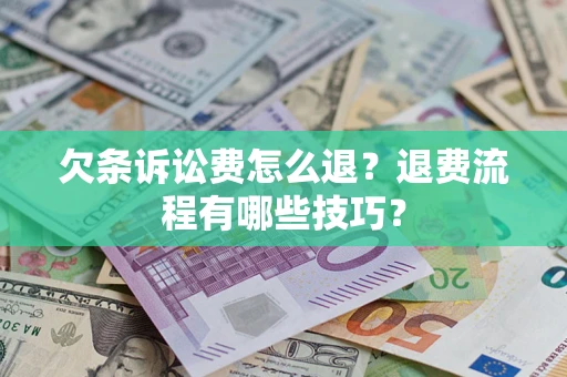 北京欠条诉讼费怎么退？退费流程有哪些技巧？