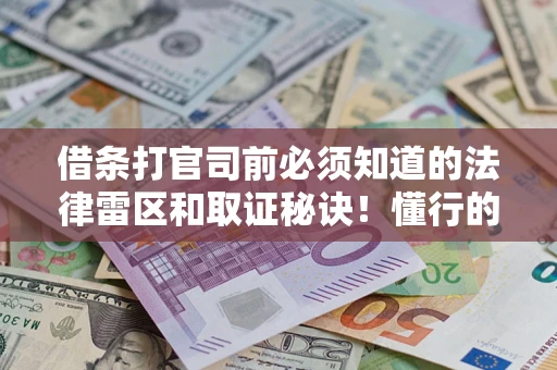 北京借条打官司前必须知道的法律雷区和取证秘诀！懂行的人已经留好这些证据