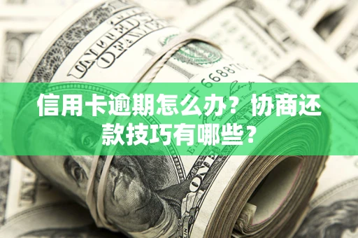 北京信用卡逾期怎么办？协商还款技巧有哪些？