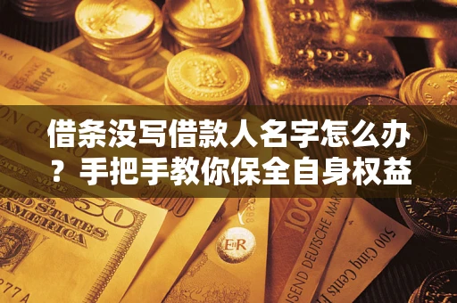 北京借条没写借款人名字怎么办？手把手教你保全自身权益